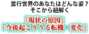 並行世界のあなたはどんな姿？そこから紐解く　「現状の原因」「今後起こりうる転機・変化」