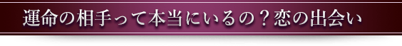 運命の相手って本当にいるの？恋の出会い